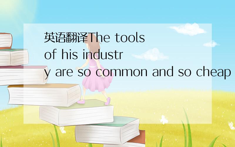 英语翻译The tools of his industry are so common and so cheap tha