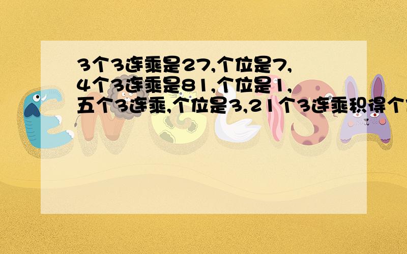 3个3连乘是27,个位是7,4个3连乘是81,个位是1,五个3连乘,个位是3,21个3连乘积得个位是几?