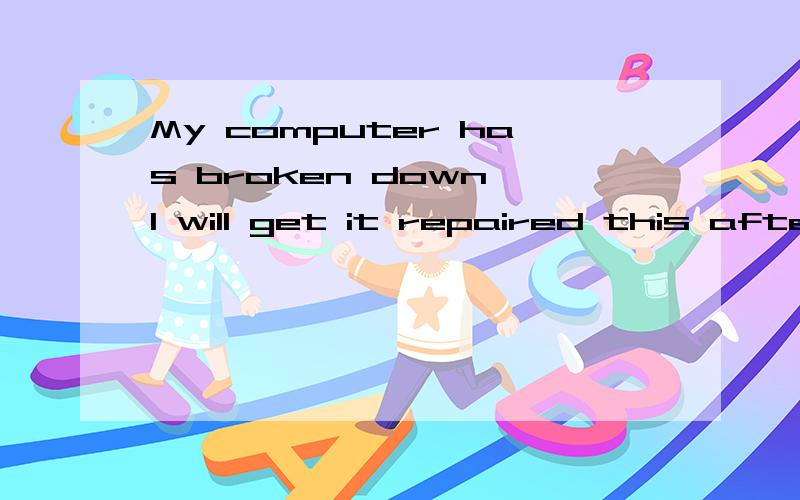 My computer has broken down I will get it repaired this afte