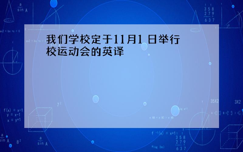 我们学校定于11月1 日举行校运动会的英译