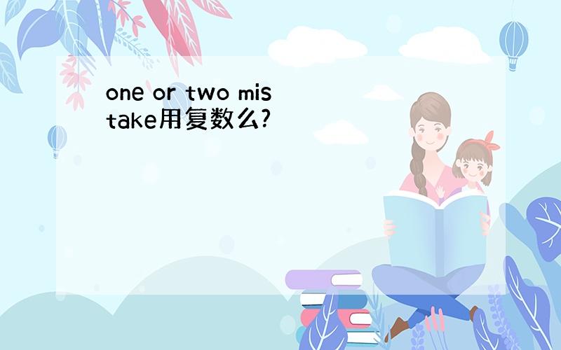 one or two mistake用复数么?