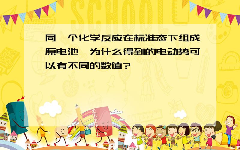 同一个化学反应在标准态下组成原电池,为什么得到的电动势可以有不同的数值?