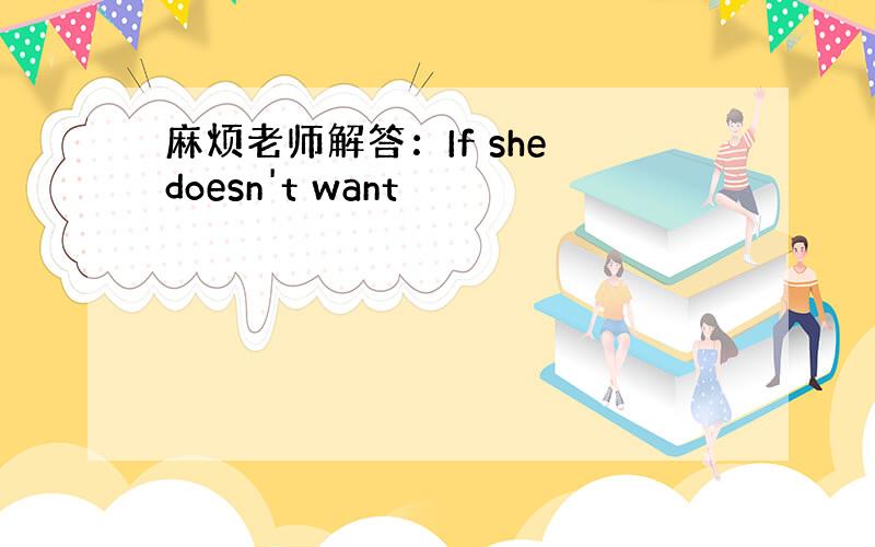 麻烦老师解答：If she doesn't want