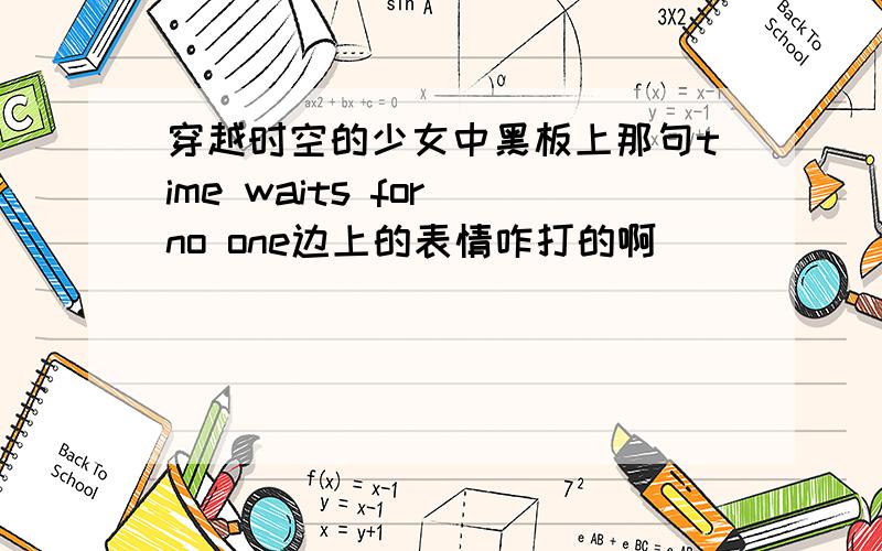 穿越时空的少女中黑板上那句time waits for no one边上的表情咋打的啊