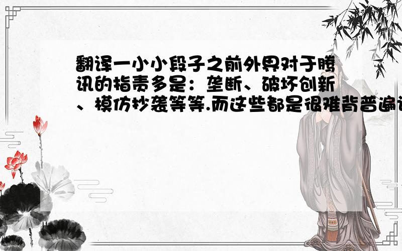 翻译一小小段子之前外界对于腾讯的指责多是：垄断、破坏创新、模仿抄袭等等.而这些都是很难背普遍认同的指责,更何况,中国互联