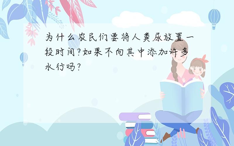 为什么农民们要将人粪尿放置一段时间?如果不向其中添加许多水行吗?