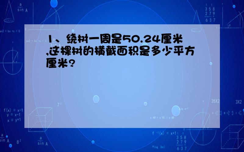 1、绕树一周是50.24厘米,这棵树的横截面积是多少平方厘米?