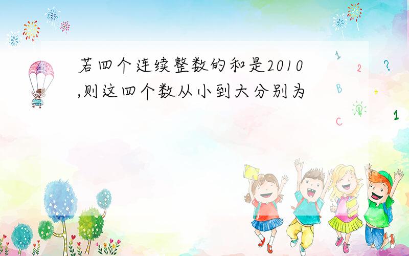 若四个连续整数的和是2010,则这四个数从小到大分别为