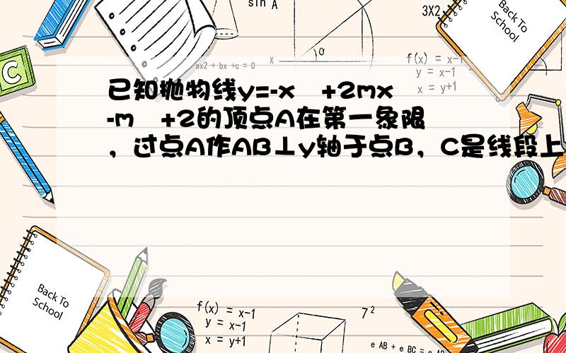 已知抛物线y=-x²+2mx-m²+2的顶点A在第一象限，过点A作AB⊥y轴于点B，C是线段上一点（不与点A,B重合），