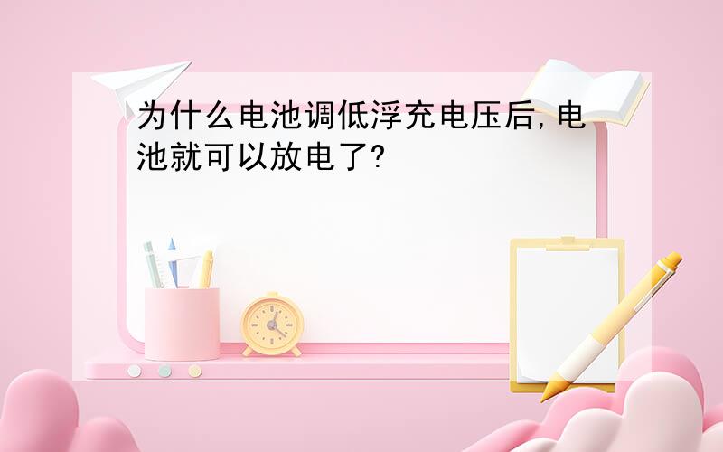 为什么电池调低浮充电压后,电池就可以放电了?