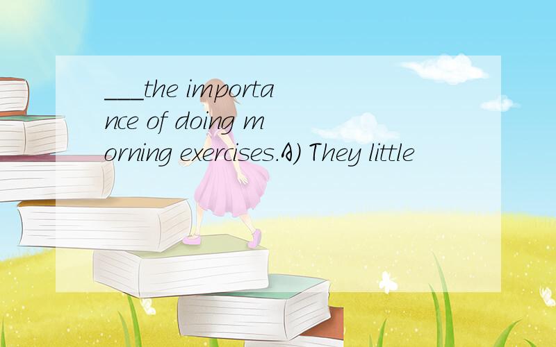 ___the importance of doing morning exercises.A) They little