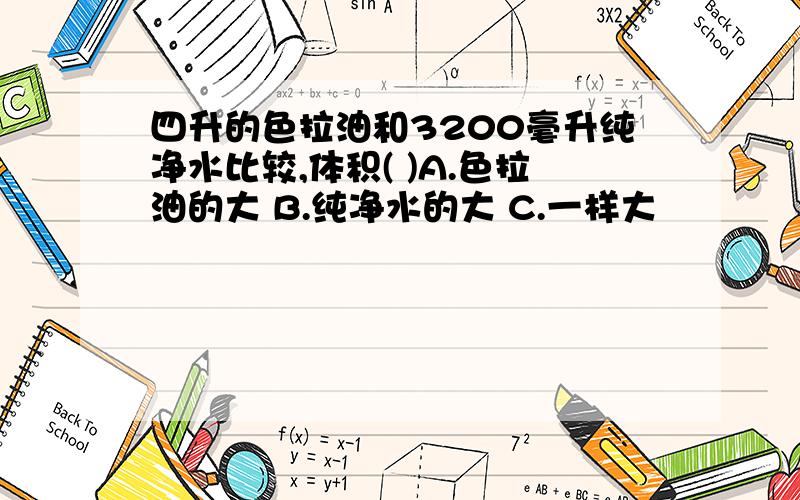 四升的色拉油和3200毫升纯净水比较,体积( )A.色拉油的大 B.纯净水的大 C.一样大