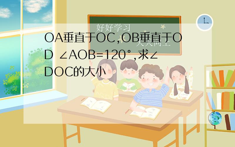 OA垂直于OC,OB垂直于OD ∠AOB=120°,求∠DOC的大小