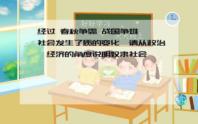 经过 春秋争霸 战国争雄 ,社会发生了质的变化,请从政治、经济的角度说明奴隶社会