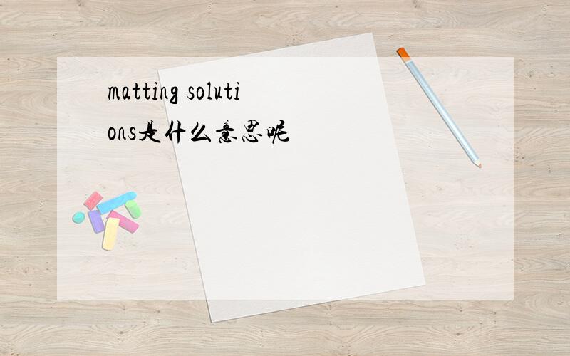 matting solutions是什么意思呢