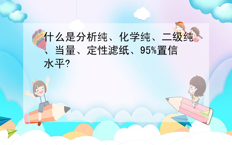 什么是分析纯、化学纯、二级纯、当量、定性滤纸、95%置信水平?