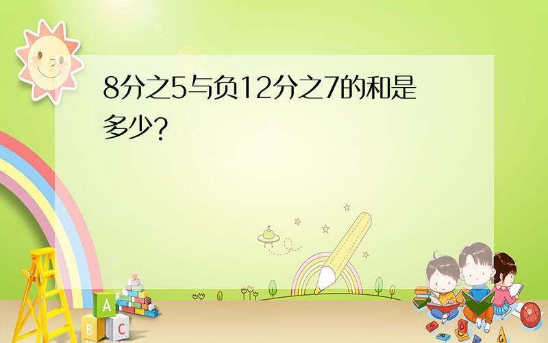 8分之5与负12分之7的和是多少?