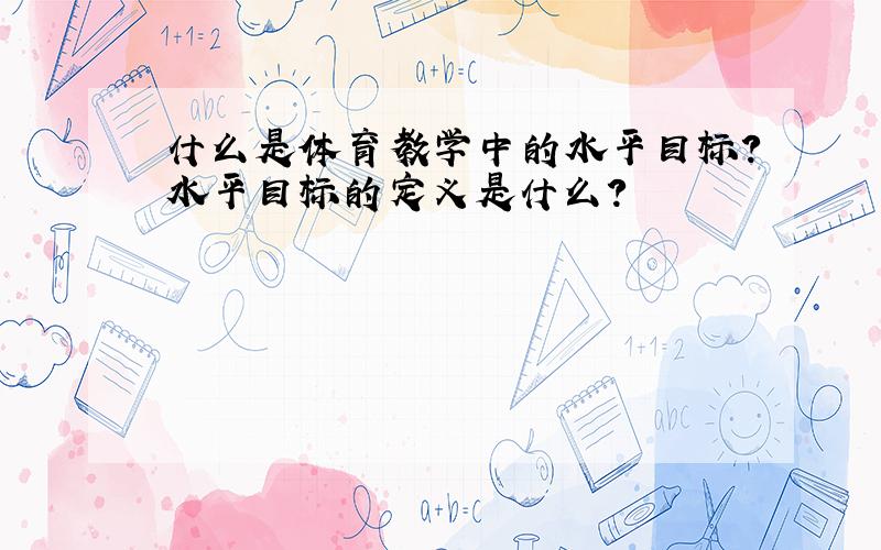 什么是体育教学中的水平目标?水平目标的定义是什么?