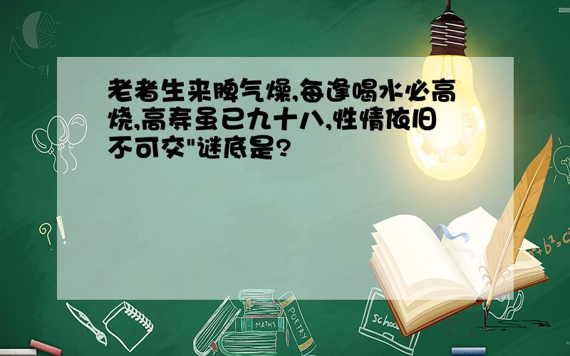 老者生来脾气燥,每逢喝水必高烧,高寿虽已九十八,性情依旧不可交