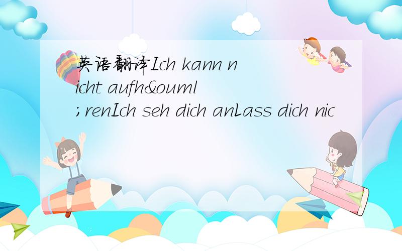 英语翻译Ich kann nicht aufhörenIch seh dich anLass dich nic