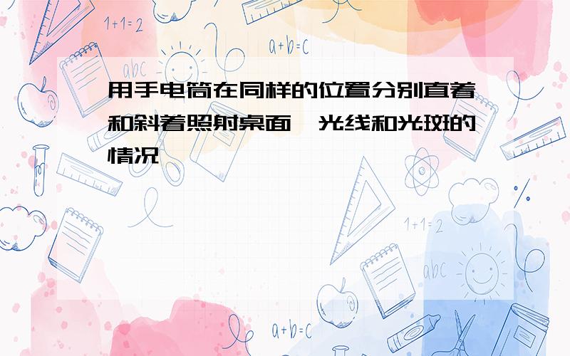 用手电筒在同样的位置分别直着和斜着照射桌面,光线和光斑的情况