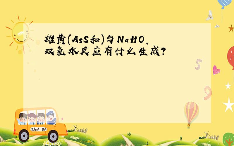 雄黄(AsS和)与NaHO、双氧水反应有什么生成?