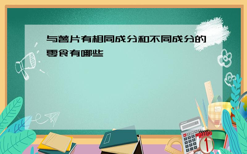 与薯片有相同成分和不同成分的零食有哪些