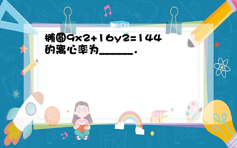 椭圆9x2+16y2=144的离心率为______．