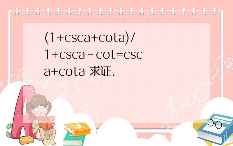 (1+csca+cota)/1+csca-cot=csca+cota 求证.