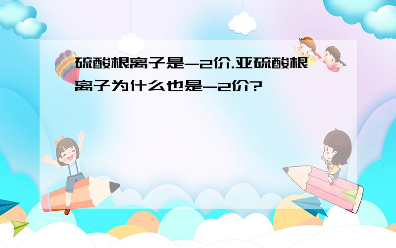 硫酸根离子是-2价.亚硫酸根离子为什么也是-2价?