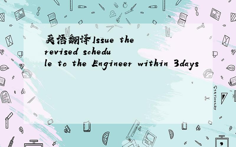 英语翻译Issue the revised schedule to the Engineer within 3days