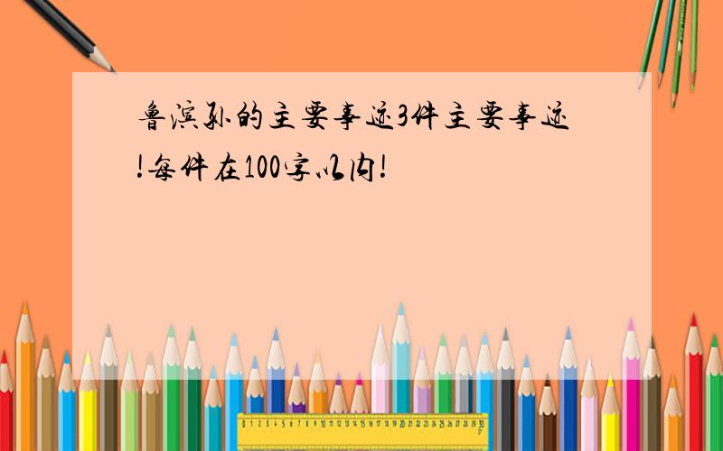 鲁滨孙的主要事迹3件主要事迹!每件在100字以内!