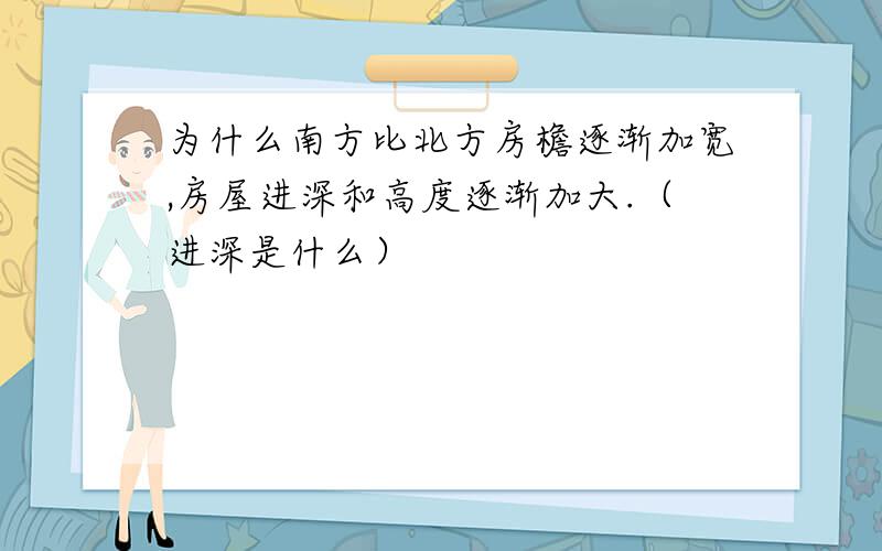 为什么南方比北方房檐逐渐加宽,房屋进深和高度逐渐加大.（进深是什么）