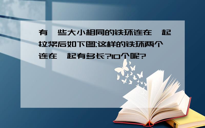 有一些大小相同的铁环连在一起拉紧后如下图:这样的铁环两个连在一起有多长?10个呢?