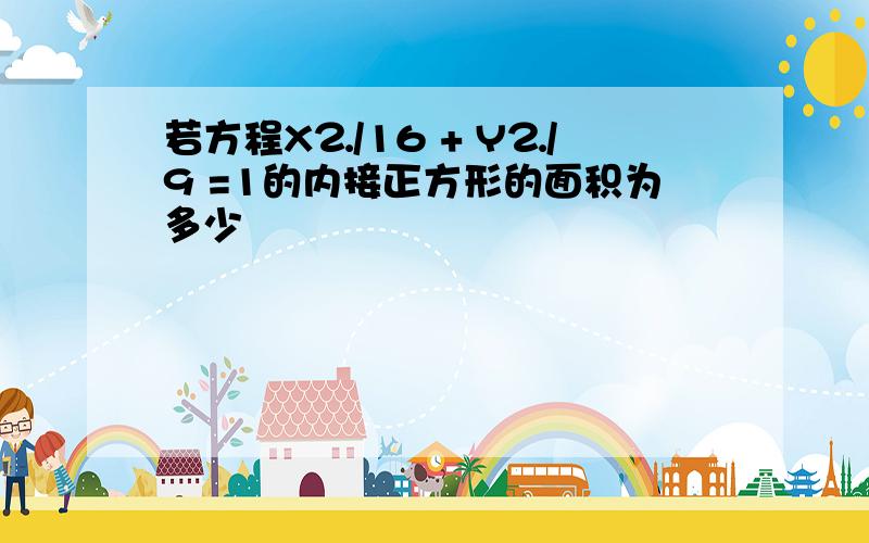 若方程X⒉/16 + Y⒉/9 =1的内接正方形的面积为多少