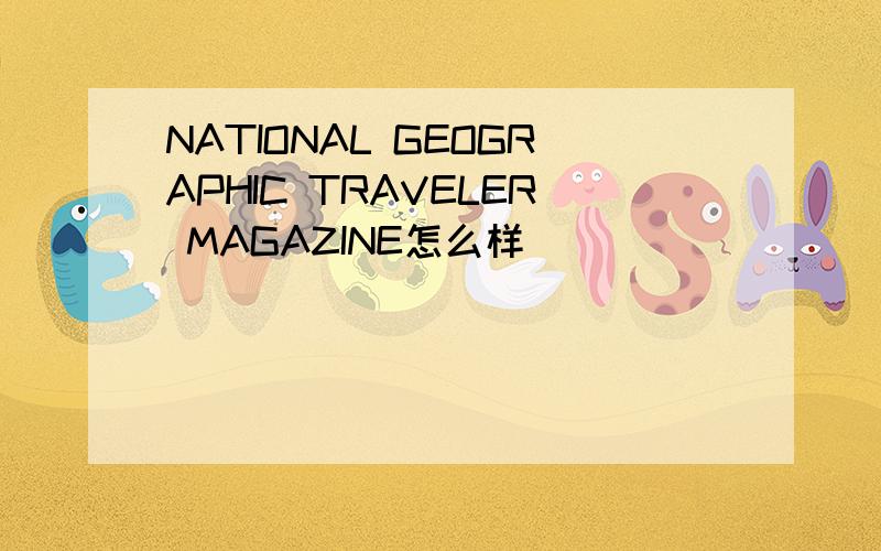 NATIONAL GEOGRAPHIC TRAVELER MAGAZINE怎么样