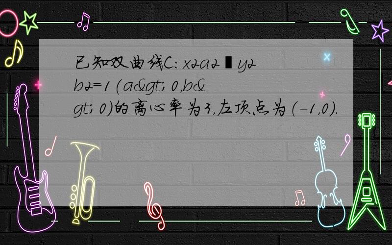 已知双曲线C：x2a2−y2b2＝1(a>0，b>0)的离心率为3，左顶点为（-1，0）．