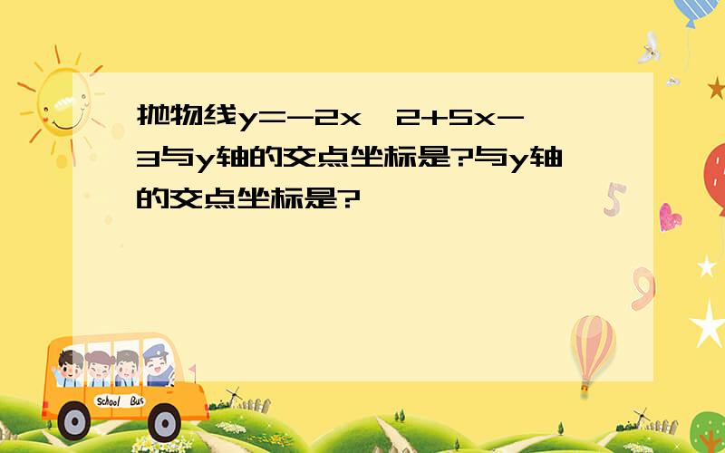 抛物线y=-2x^2+5x-3与y轴的交点坐标是?与y轴的交点坐标是?