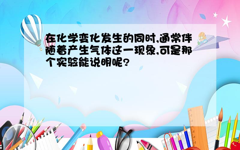 在化学变化发生的同时,通常伴随着产生气体这一现象,可是那个实验能说明呢?