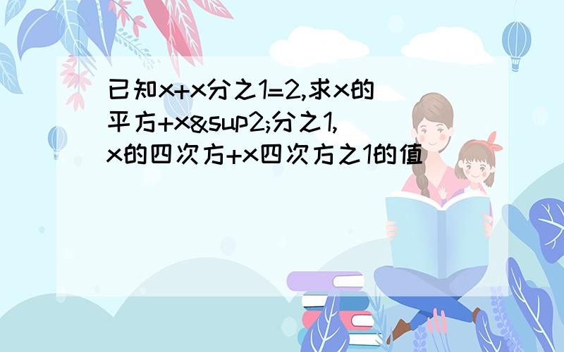 已知x+x分之1=2,求x的平方+x²分之1,x的四次方+x四次方之1的值