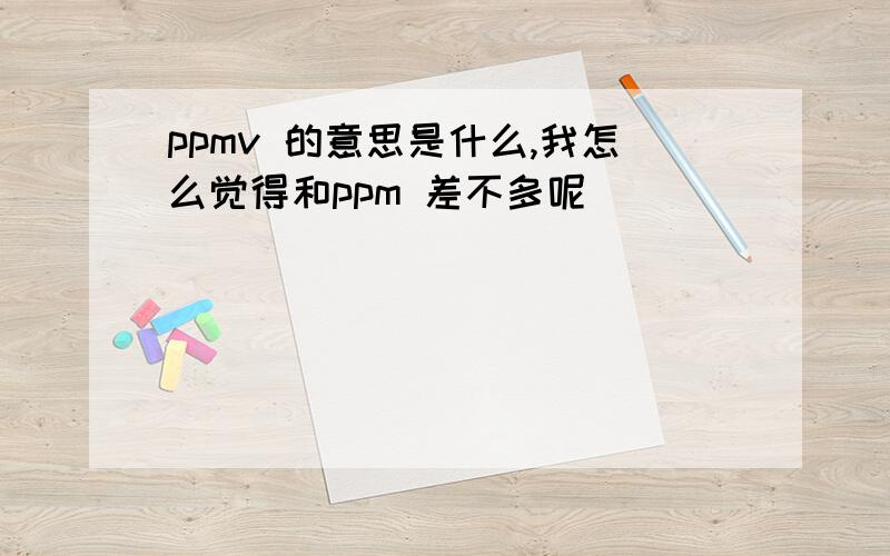 ppmv 的意思是什么,我怎么觉得和ppm 差不多呢