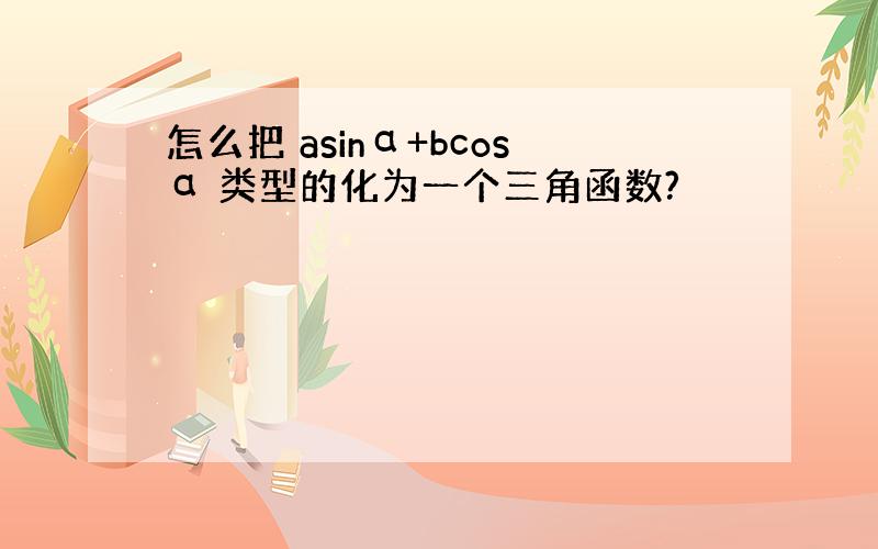 怎么把 asinα+bcosα 类型的化为一个三角函数?