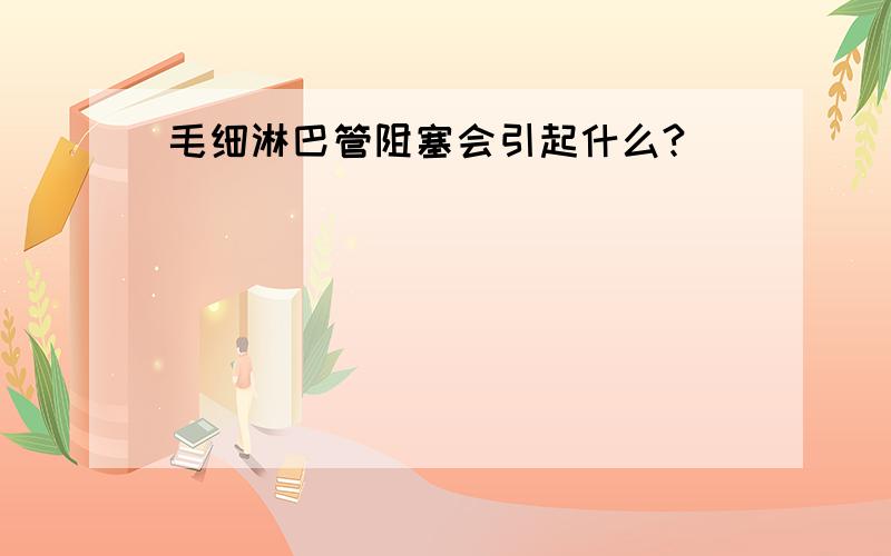 毛细淋巴管阻塞会引起什么?