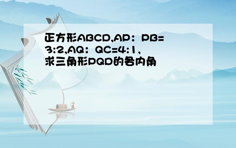 正方形ABCD,AP：PB=3:2,AQ：QC=4:1,求三角形PQD的各内角