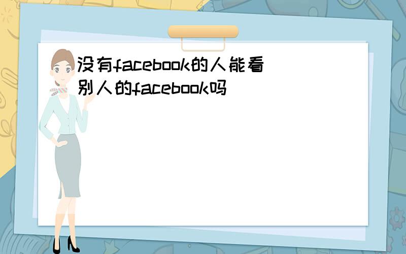 没有facebook的人能看别人的facebook吗