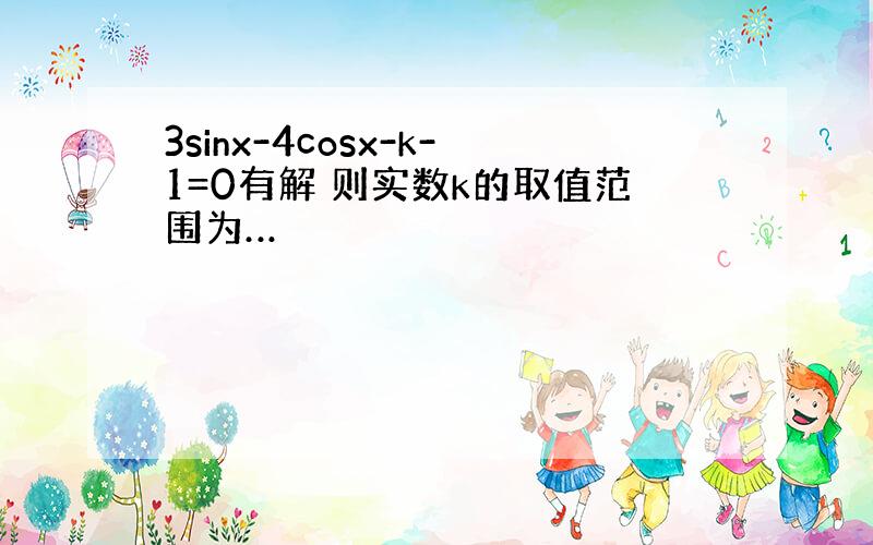 3sinx-4cosx-k-1=0有解 则实数k的取值范围为…