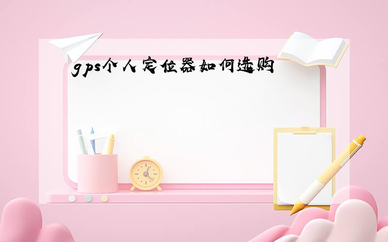 gps个人定位器如何选购