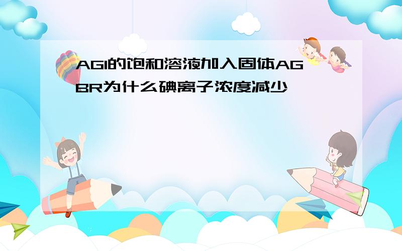 AGI的饱和溶液加入固体AGBR为什么碘离子浓度减少