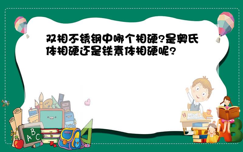 双相不锈钢中哪个相硬?是奥氏体相硬还是铁素体相硬呢?