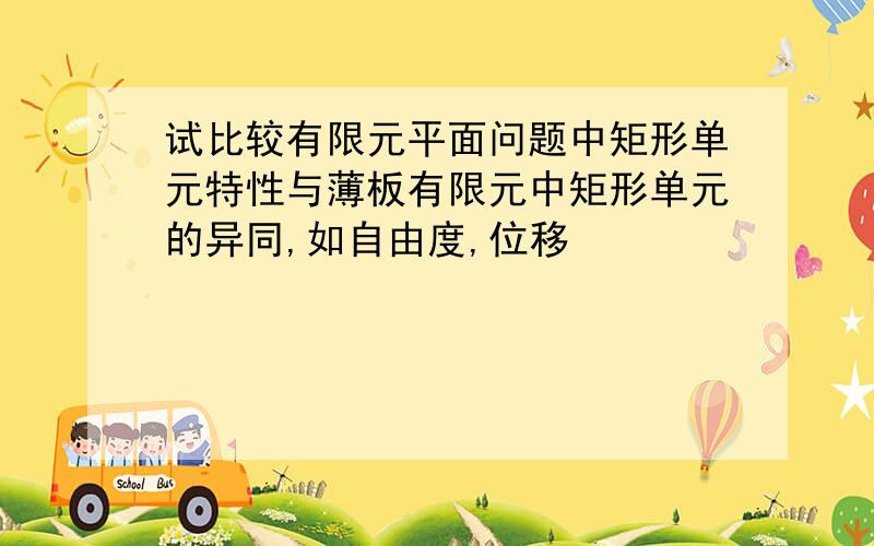 试比较有限元平面问题中矩形单元特性与薄板有限元中矩形单元的异同,如自由度,位移